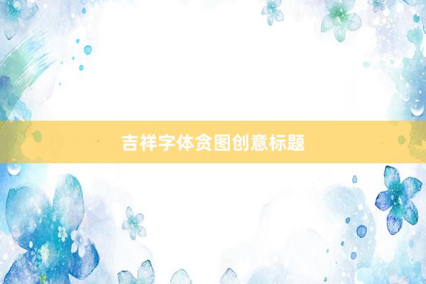 吉祥字体贪图创意标题